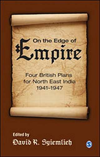 �On the Edge of Empire: Four British Plans for North East India, 1941 - 1947 by David R. Syiemlieh — Sage India 