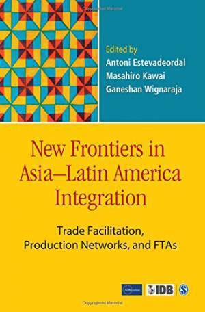 New-Frontiers-in-Asia---Latin-America-Integration:-Trade-Facilitation,-Production-Networks-and-FTAs